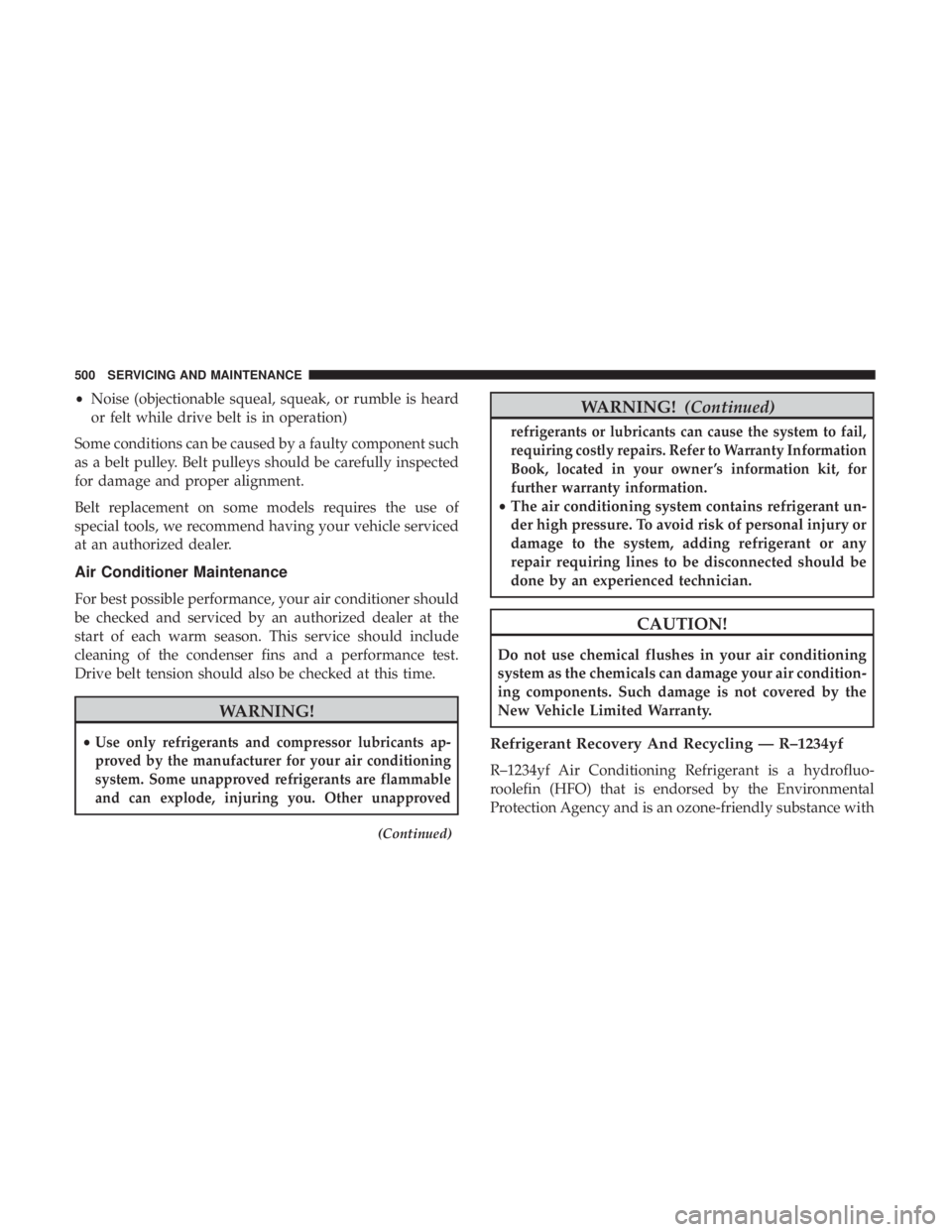 CHRYSLER PACIFICA 2018 Owners Manual •Noise (objectionable squeal, squeak, or rumble is heard
or felt while drive belt is in operation)
Some conditions can be caused by a faulty component such
as a belt pulley. Belt pulleys should be c CHRYSLER PACIFICA 2018 Owners Manual •Noise (objectionable squeal, squeak, or rumble is heard
or felt while drive belt is in operation)
Some conditions can be caused by a faulty component such
as a belt pulley. Belt pulleys should be c