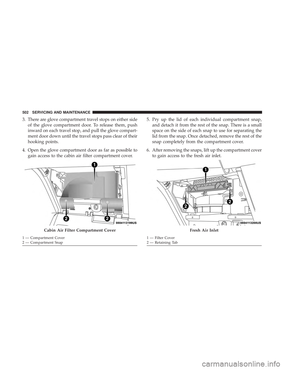 CHRYSLER PACIFICA 2018 Owners Manual 3. There are glove compartment travel stops on either sideof the glove compartment door. To release them, push
inward on each travel stop, and pull the glove compart-
ment door down until the travel s CHRYSLER PACIFICA 2018 Owners Manual 3. There are glove compartment travel stops on either sideof the glove compartment door. To release them, push
inward on each travel stop, and pull the glove compart-
ment door down until the travel s