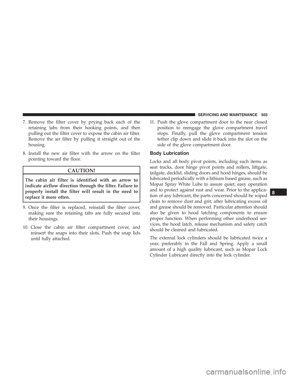 CHRYSLER PACIFICA 2018 Service Manual 7. Remove the filter cover by prying back each of theretaining tabs from their hooking points, and then
pulling out the filter cover to expose the cabin air filter.
Remove the air filter by pulling it