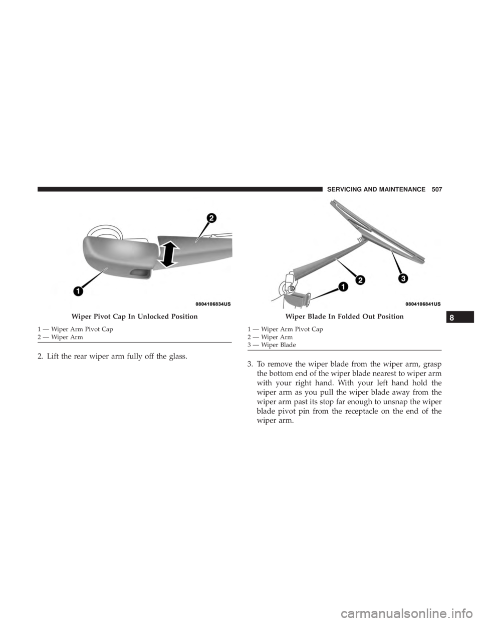 CHRYSLER PACIFICA 2018 Owners Manual 2. Lift the rear wiper arm fully off the glass.3. To remove the wiper blade from the wiper arm, grasp
the bottom end of the wiper blade nearest to wiper arm
with your right hand. With your left hand h CHRYSLER PACIFICA 2018 Owners Manual 2. Lift the rear wiper arm fully off the glass.3. To remove the wiper blade from the wiper arm, grasp
the bottom end of the wiper blade nearest to wiper arm
with your right hand. With your left hand h