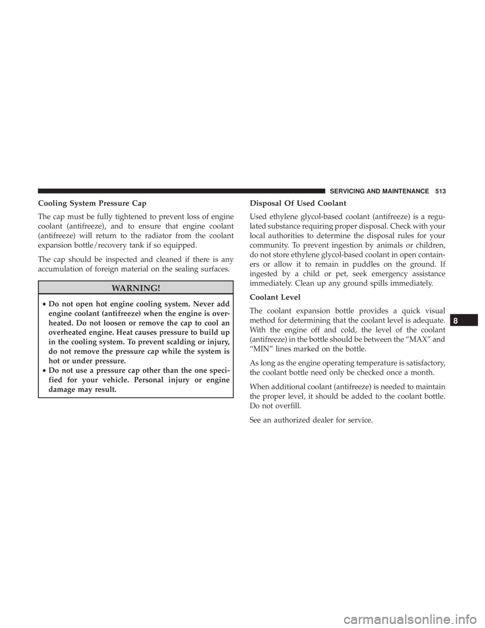 CHRYSLER PACIFICA 2018  Owners Manual Cooling System Pressure Cap
The cap must be fully tightened to prevent loss of engine
coolant (antifreeze), and to ensure that engine coolant
(antifreeze) will return to the radiator from the coolant
