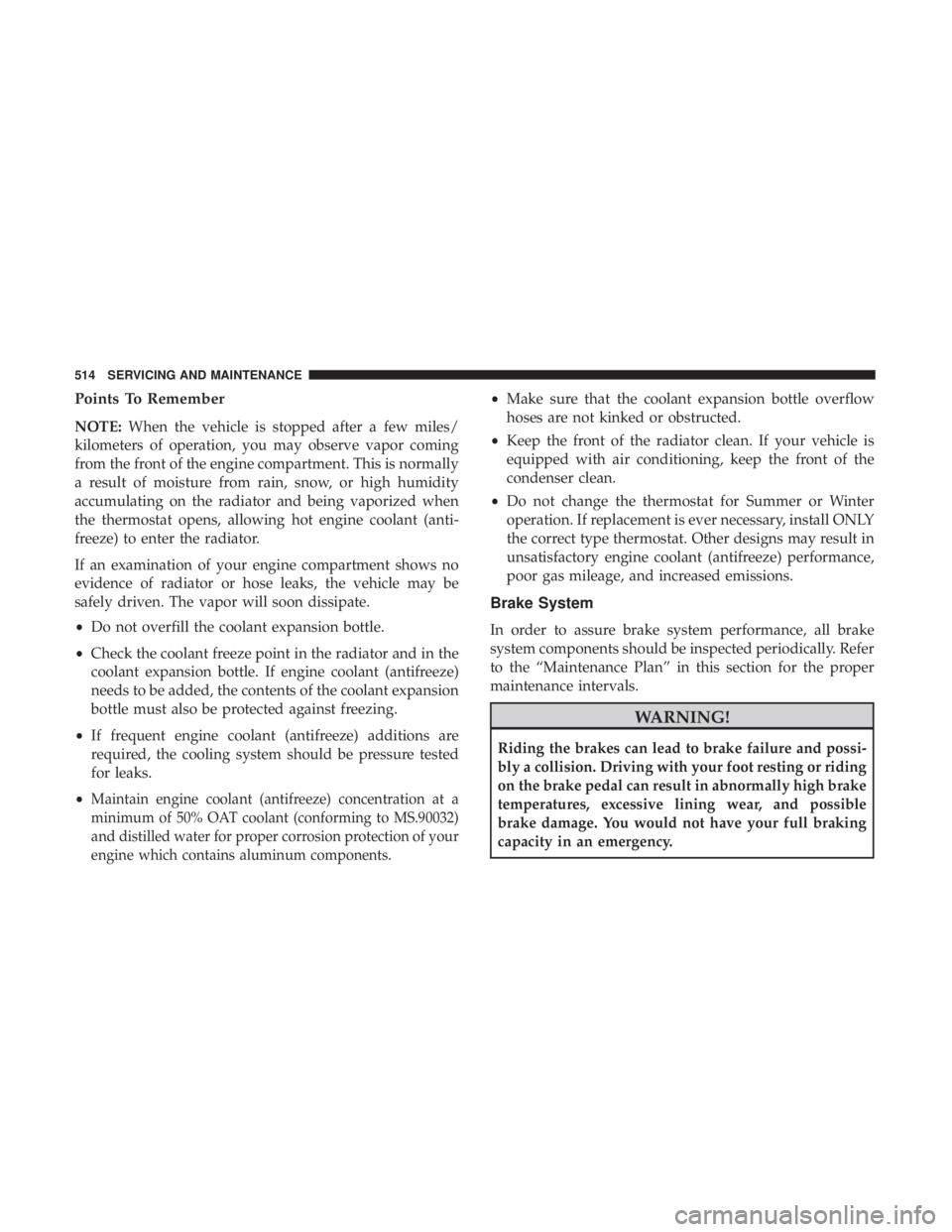 CHRYSLER PACIFICA 2018  Owners Manual Points To Remember
NOTE:When the vehicle is stopped after a few miles/
kilometers of operation, you may observe vapor coming
from the front of the engine compartment. This is normally
a result of mois