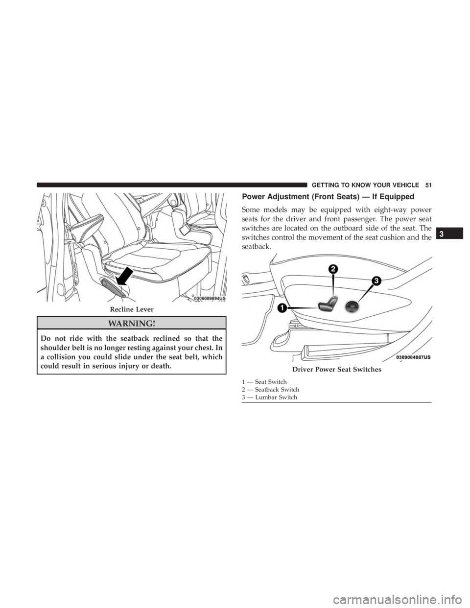 CHRYSLER PACIFICA 2018  Owners Manual WARNING!
Do not ride with the seatback reclined so that the
shoulder belt is no longer resting against your chest. In
a collision you could slide under the seat belt, which
could result in serious inj