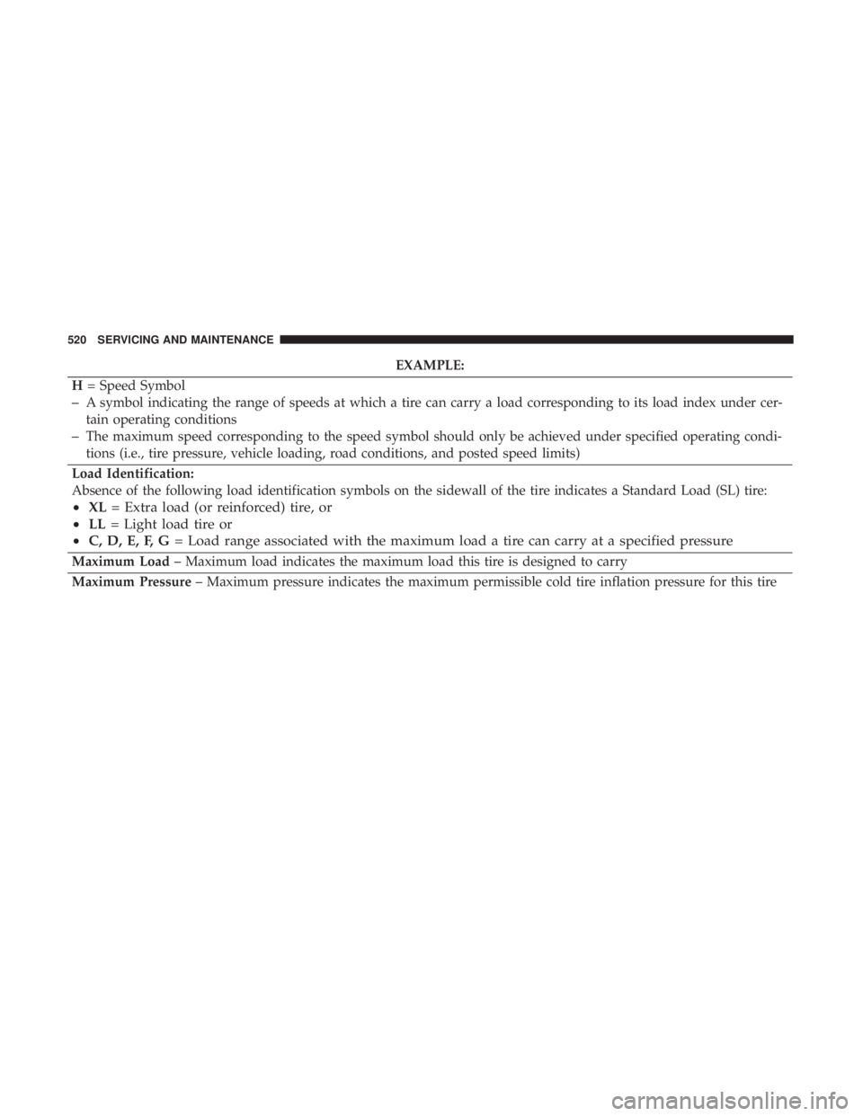 CHRYSLER PACIFICA 2018  Owners Manual EXAMPLE:
H = Speed Symbol
–A symbol indicating the range of speeds at which a tire can carry a load corresponding to its load index under cer-
tain operating conditions
–The maximum speed correspo