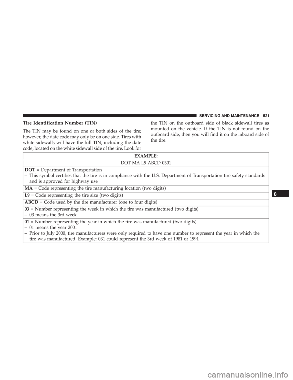 CHRYSLER PACIFICA 2018  Owners Manual Tire Identification Number (TIN)
The TIN may be found on one or both sides of the tire;
however, the date code may only be on one side. Tires with
white sidewalls will have the full TIN, including the