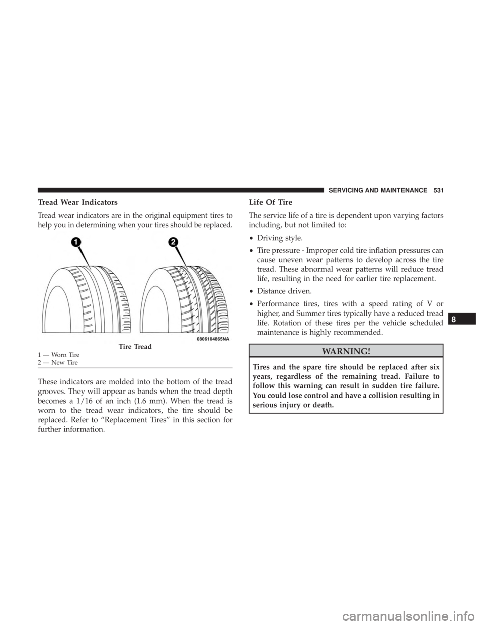 CHRYSLER PACIFICA 2018  Owners Manual Tread Wear Indicators
Tread wear indicators are in the original equipment tires to
help you in determining when your tires should be replaced.
These indicators are molded into the bottom of the tread
