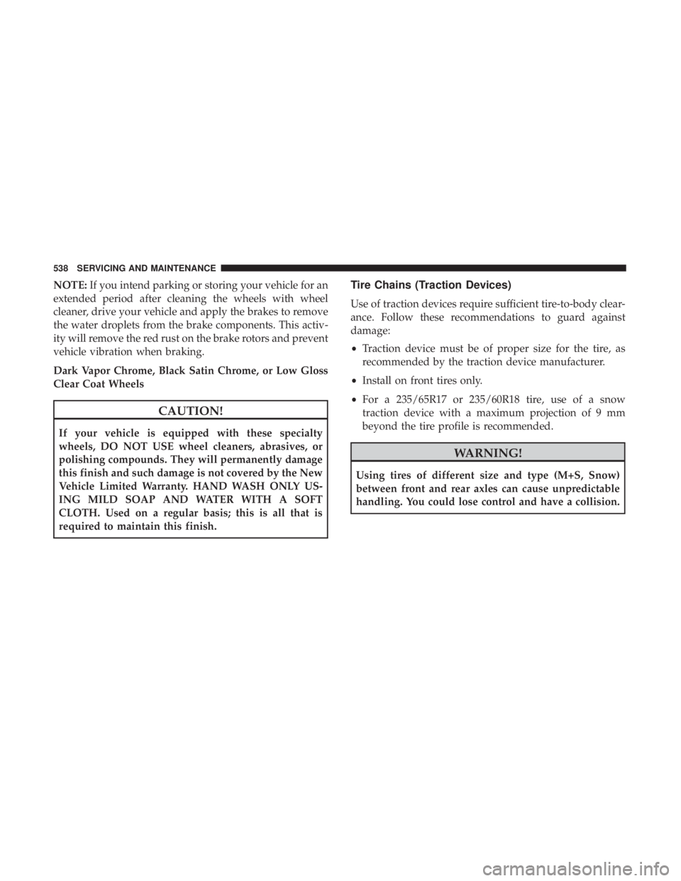 CHRYSLER PACIFICA 2018 Owners Manual NOTE:If you intend parking or storing your vehicle for an
extended period after cleaning the wheels with wheel
cleaner, drive your vehicle and apply the brakes to remove
the water droplets from the br CHRYSLER PACIFICA 2018 Owners Manual NOTE:If you intend parking or storing your vehicle for an
extended period after cleaning the wheels with wheel
cleaner, drive your vehicle and apply the brakes to remove
the water droplets from the br