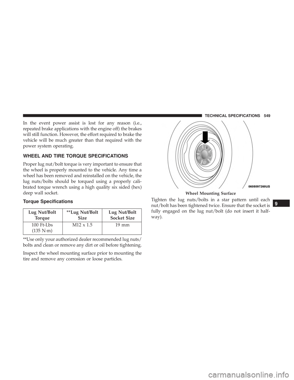 CHRYSLER PACIFICA 2018  Owners Manual In the event power assist is lost for any reason (i.e.,
repeated brake applications with the engine off) the brakes
will still function. However, the effort required to brake the
vehicle will be much 