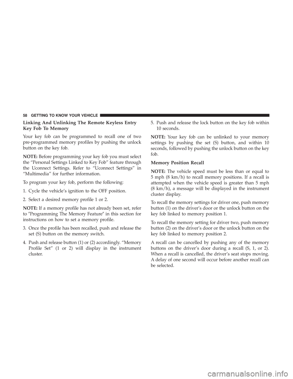 CHRYSLER PACIFICA 2018 Workshop Manual Linking And Unlinking The Remote Keyless Entry
Key Fob To Memory
Your key fob can be programmed to recall one of two
pre-programmed memory profiles by pushing the unlock
button on the key fob.
NOTE:Be CHRYSLER PACIFICA 2018 Workshop Manual Linking And Unlinking The Remote Keyless Entry
Key Fob To Memory
Your key fob can be programmed to recall one of two
pre-programmed memory profiles by pushing the unlock
button on the key fob.
NOTE:Be