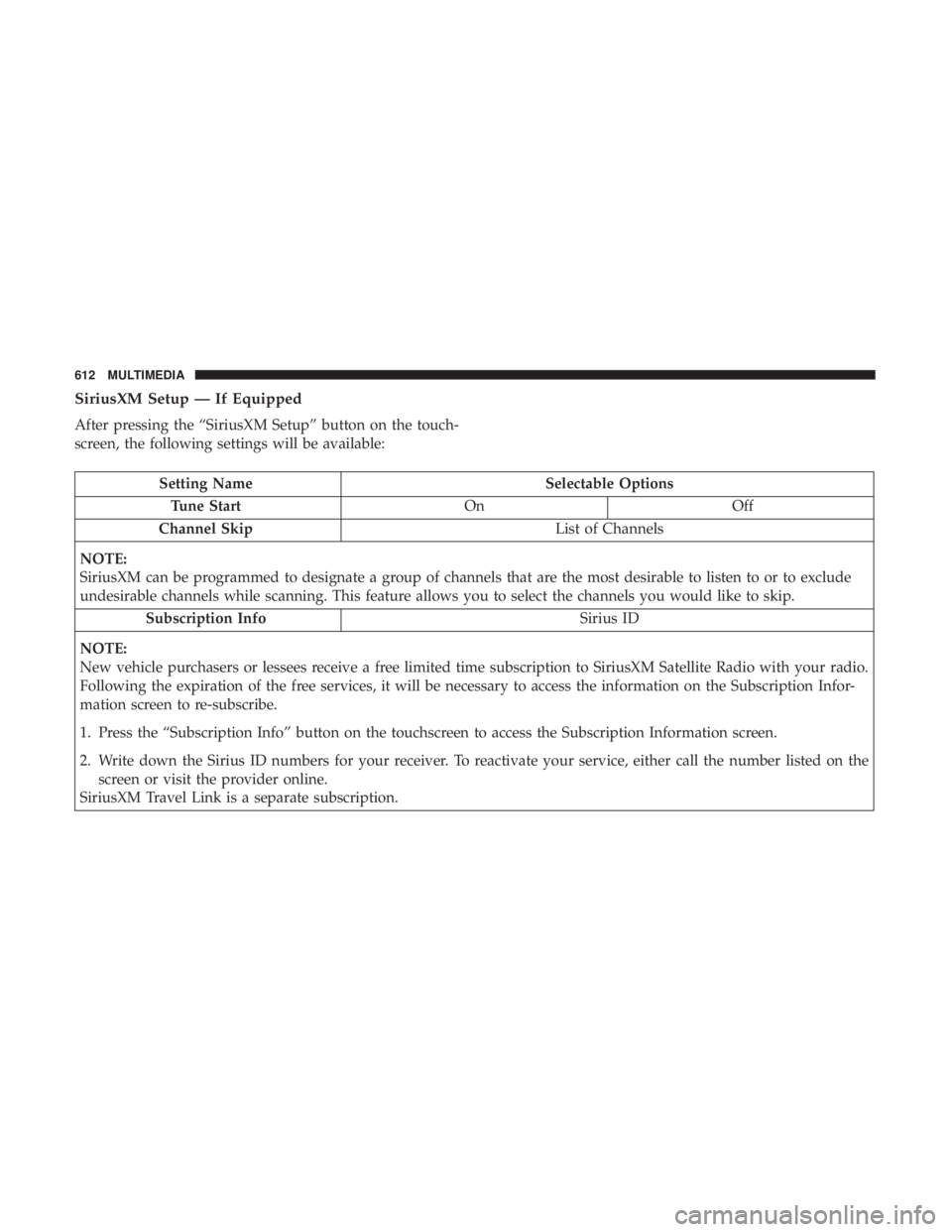 CHRYSLER PACIFICA 2018 Owners Manual SiriusXM Setup — If Equipped
After pressing the “SiriusXM Setup” button on the touch-
screen, the following settings will be available:
Setting NameSelectable Options
Tune Start OnOff
Channel Sk CHRYSLER PACIFICA 2018 Owners Manual SiriusXM Setup — If Equipped
After pressing the “SiriusXM Setup” button on the touch-
screen, the following settings will be available:
Setting NameSelectable Options
Tune Start OnOff
Channel Sk