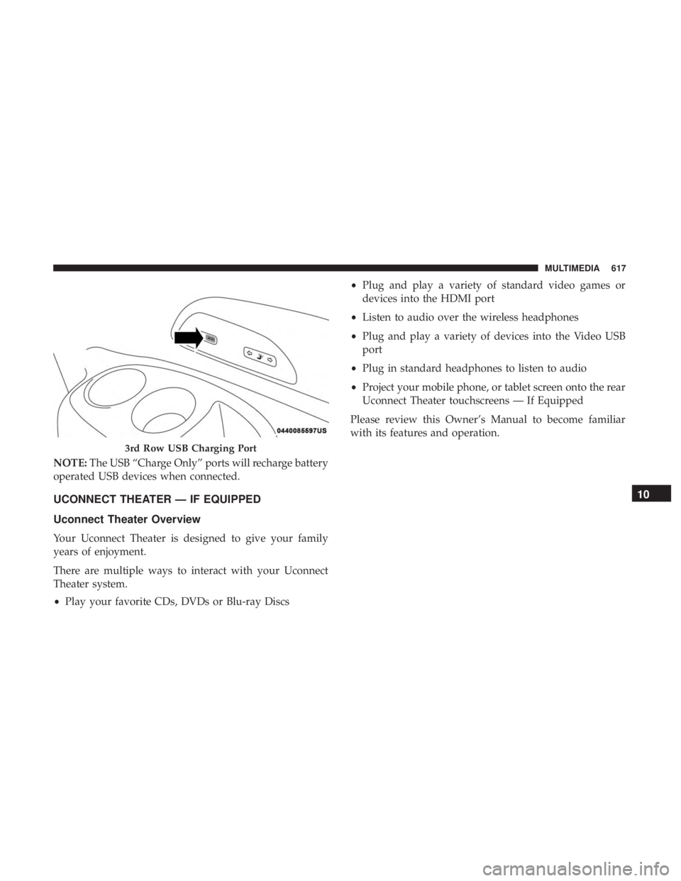 CHRYSLER PACIFICA 2018 User Guide NOTE:The USB “Charge Only” ports will recharge battery
operated USB devices when connected.
UCONNECT THEATER — IF EQUIPPED
Uconnect Theater Overview
Your Uconnect Theater is designed to give you