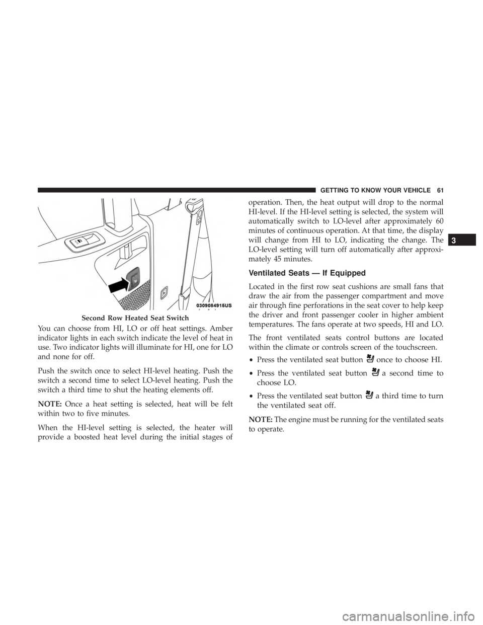 CHRYSLER PACIFICA 2018 Owners Manual You can choose from HI, LO or off heat settings. Amber
indicator lights in each switch indicate the level of heat in
use. Two indicator lights will illuminate for HI, one for LO
and none for off.
Push CHRYSLER PACIFICA 2018 Owners Manual You can choose from HI, LO or off heat settings. Amber
indicator lights in each switch indicate the level of heat in
use. Two indicator lights will illuminate for HI, one for LO
and none for off.
Push