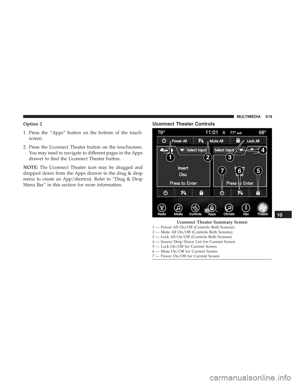 CHRYSLER PACIFICA 2018 Owners Manual Option 2
1. Press the “Apps” button on the bottom of the touch-screen.
2. Press the Uconnect Theater button on the touchscreen. You may need to navigate to different pages in the Apps
drawer to fi CHRYSLER PACIFICA 2018 Owners Manual Option 2
1. Press the “Apps” button on the bottom of the touch-screen.
2. Press the Uconnect Theater button on the touchscreen. You may need to navigate to different pages in the Apps
drawer to fi