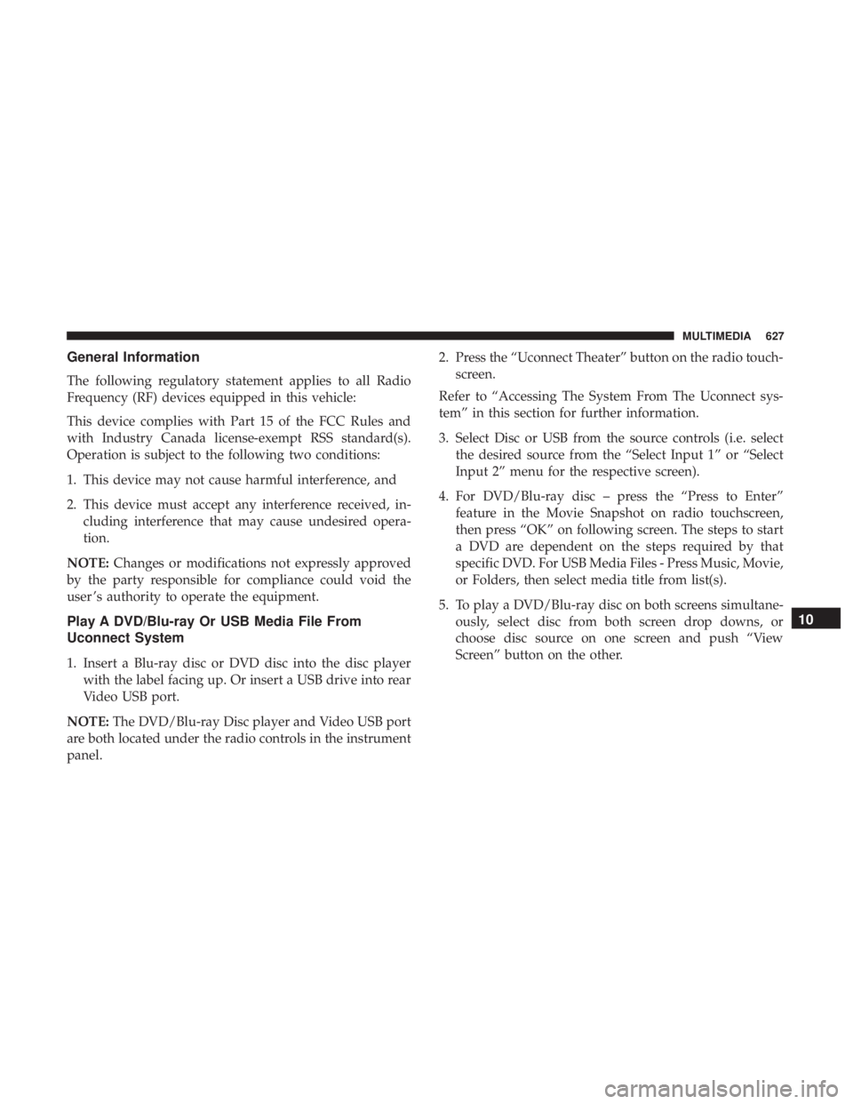 CHRYSLER PACIFICA 2018 Owners Manual General Information
The following regulatory statement applies to all Radio
Frequency (RF) devices equipped in this vehicle:
This device complies with Part 15 of the FCC Rules and
with Industry Canada CHRYSLER PACIFICA 2018 Owners Manual General Information
The following regulatory statement applies to all Radio
Frequency (RF) devices equipped in this vehicle:
This device complies with Part 15 of the FCC Rules and
with Industry Canada