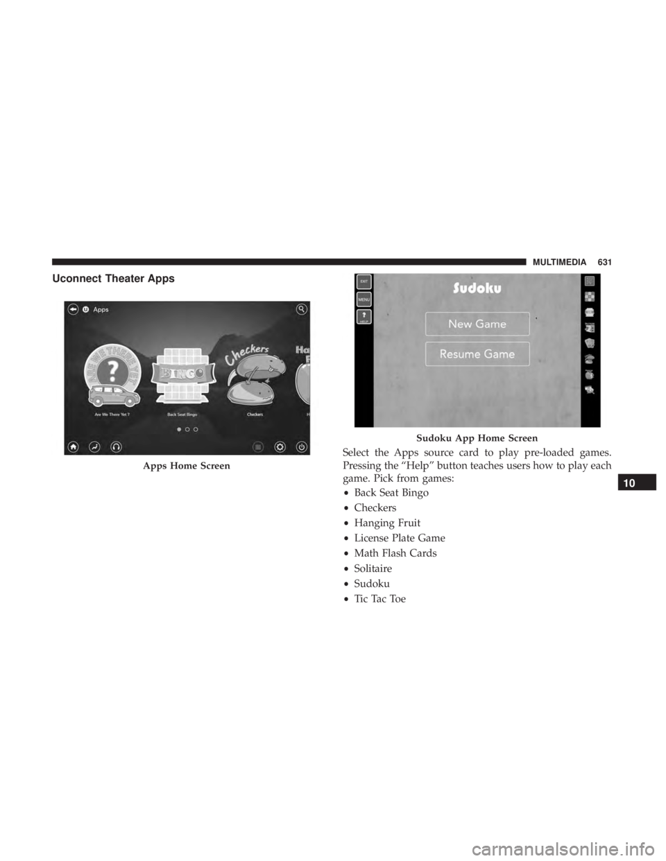 CHRYSLER PACIFICA 2018 Owners Manual Uconnect Theater Apps
Select the Apps source card to play pre-loaded games.
Pressing the “Help” button teaches users how to play each
game. Pick from games:
•Back Seat Bingo
• Checkers
• Han CHRYSLER PACIFICA 2018 Owners Manual Uconnect Theater Apps
Select the Apps source card to play pre-loaded games.
Pressing the “Help” button teaches users how to play each
game. Pick from games:
•Back Seat Bingo
• Checkers
• Han