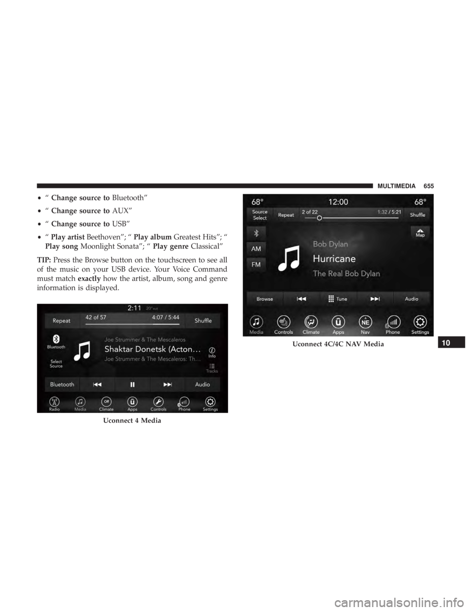 CHRYSLER PACIFICA 2018  Owners Manual •“Change source to Bluetooth”
• “Change source to AUX”
• “Change source to USB”
• “Play artist Beethoven”; “ Play albumGreatest Hits”; “
Play song Moonlight Sonata”; 
