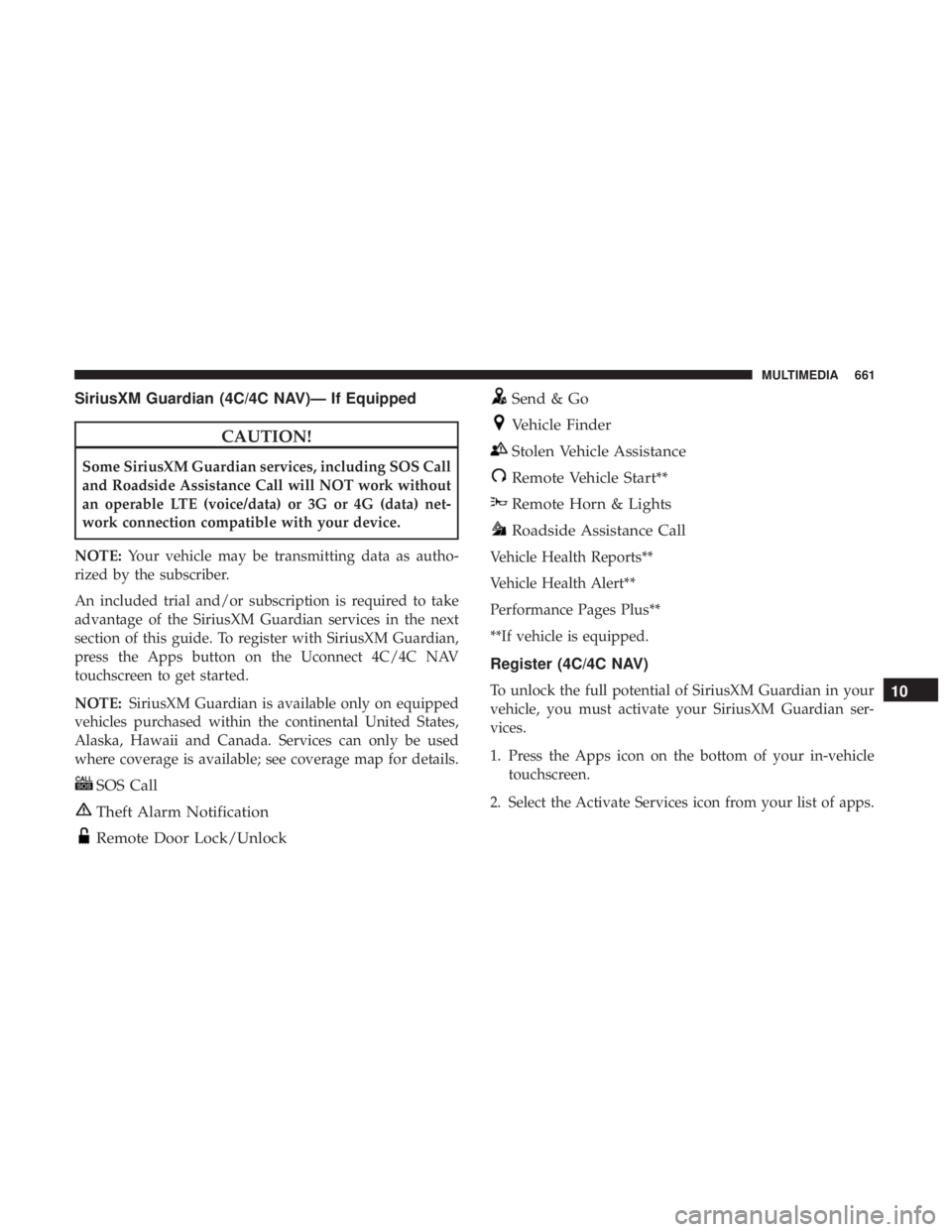 CHRYSLER PACIFICA 2018 Owners Manual SiriusXM Guardian (4C/4C NAV)— If Equipped
CAUTION!
Some SiriusXM Guardian services, including SOS Call
and Roadside Assistance Call will NOT work without
an operable LTE (voice/data) or 3G or 4G (d CHRYSLER PACIFICA 2018 Owners Manual SiriusXM Guardian (4C/4C NAV)— If Equipped
CAUTION!
Some SiriusXM Guardian services, including SOS Call
and Roadside Assistance Call will NOT work without
an operable LTE (voice/data) or 3G or 4G (d