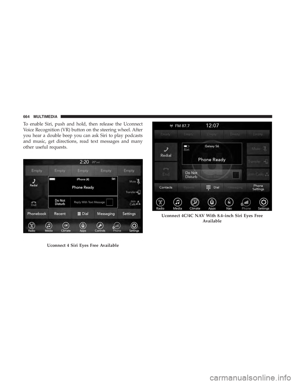 CHRYSLER PACIFICA 2018 Owners Manual To enable Siri, push and hold, then release the Uconnect
Voice Recognition (VR) button on the steering wheel. After
you hear a double beep you can ask Siri to play podcasts
and music, get directions, CHRYSLER PACIFICA 2018 Owners Manual To enable Siri, push and hold, then release the Uconnect
Voice Recognition (VR) button on the steering wheel. After
you hear a double beep you can ask Siri to play podcasts
and music, get directions,