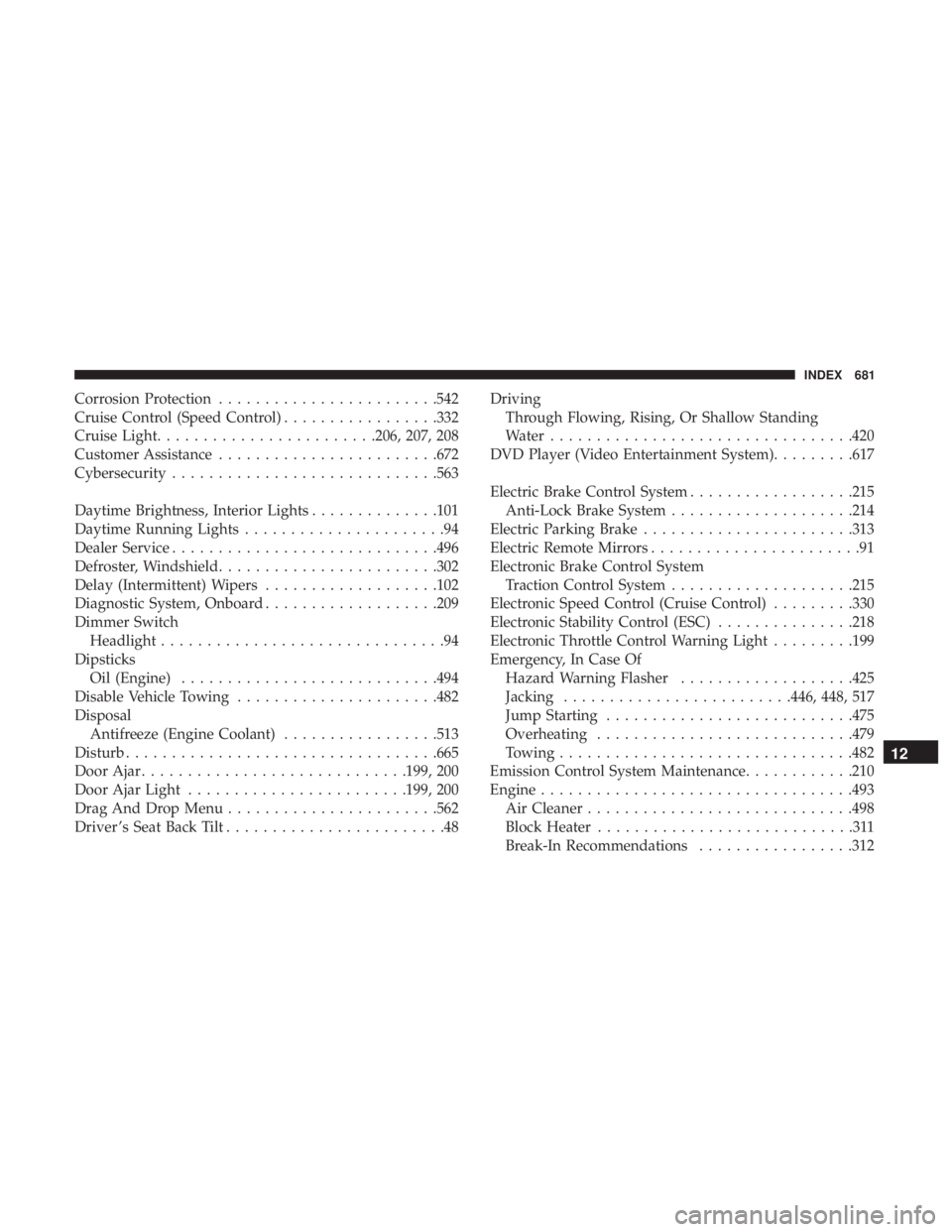 CHRYSLER PACIFICA 2018 Repair Manual Corrosion Protection........................542
Cruise Control (Speed Control) .................332
Cruise Light ........................206, 207, 208
Customer Assistance ........................672
C