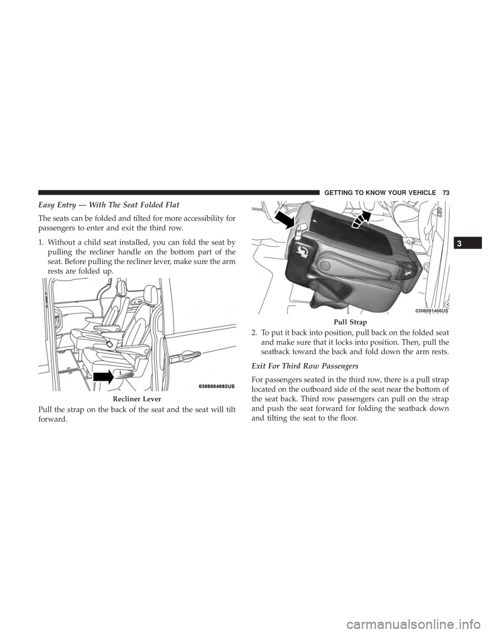 CHRYSLER PACIFICA 2018  Owners Manual Easy Entry — With The Seat Folded Flat
The seats can be folded and tilted for more accessibility for
passengers to enter and exit the third row.
1. Without a child seat installed, you can fold the s