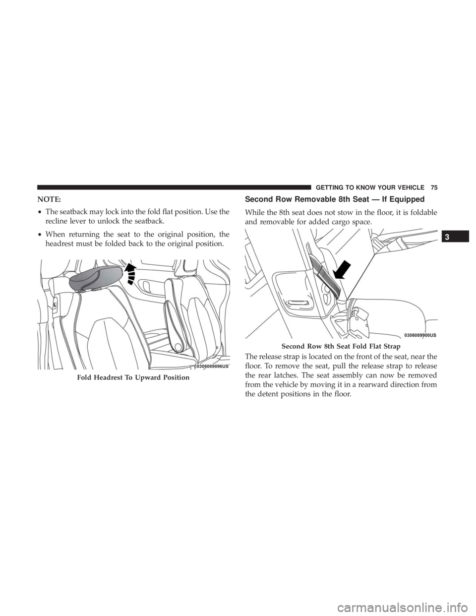 CHRYSLER PACIFICA 2018 Manual PDF NOTE:
•The seatback may lock into the fold flat position. Use the
recline lever to unlock the seatback.
• When returning the seat to the original position, the
headrest must be folded back to the 