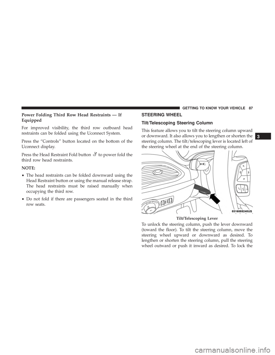 CHRYSLER PACIFICA 2018  Owners Manual Power Folding Third Row Head Restraints — If
Equipped
For improved visibility, the third row outboard head
restraints can be folded using the Uconnect System.
Press the “Controls” button located