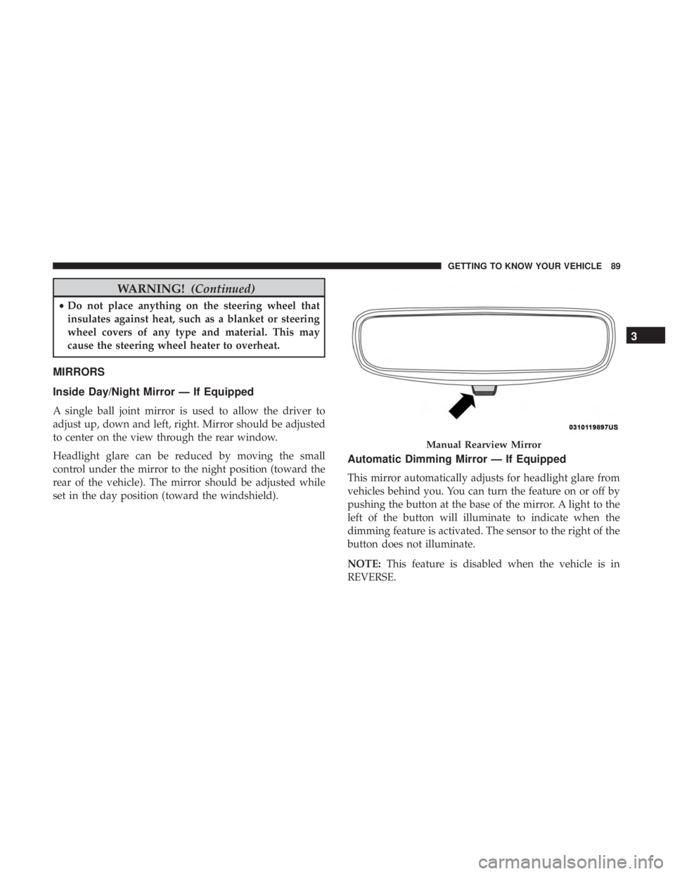 CHRYSLER PACIFICA 2018  Owners Manual WARNING!(Continued)
•Do not place anything on the steering wheel that
insulates against heat, such as a blanket or steering
wheel covers of any type and material. This may
cause the steering wheel h