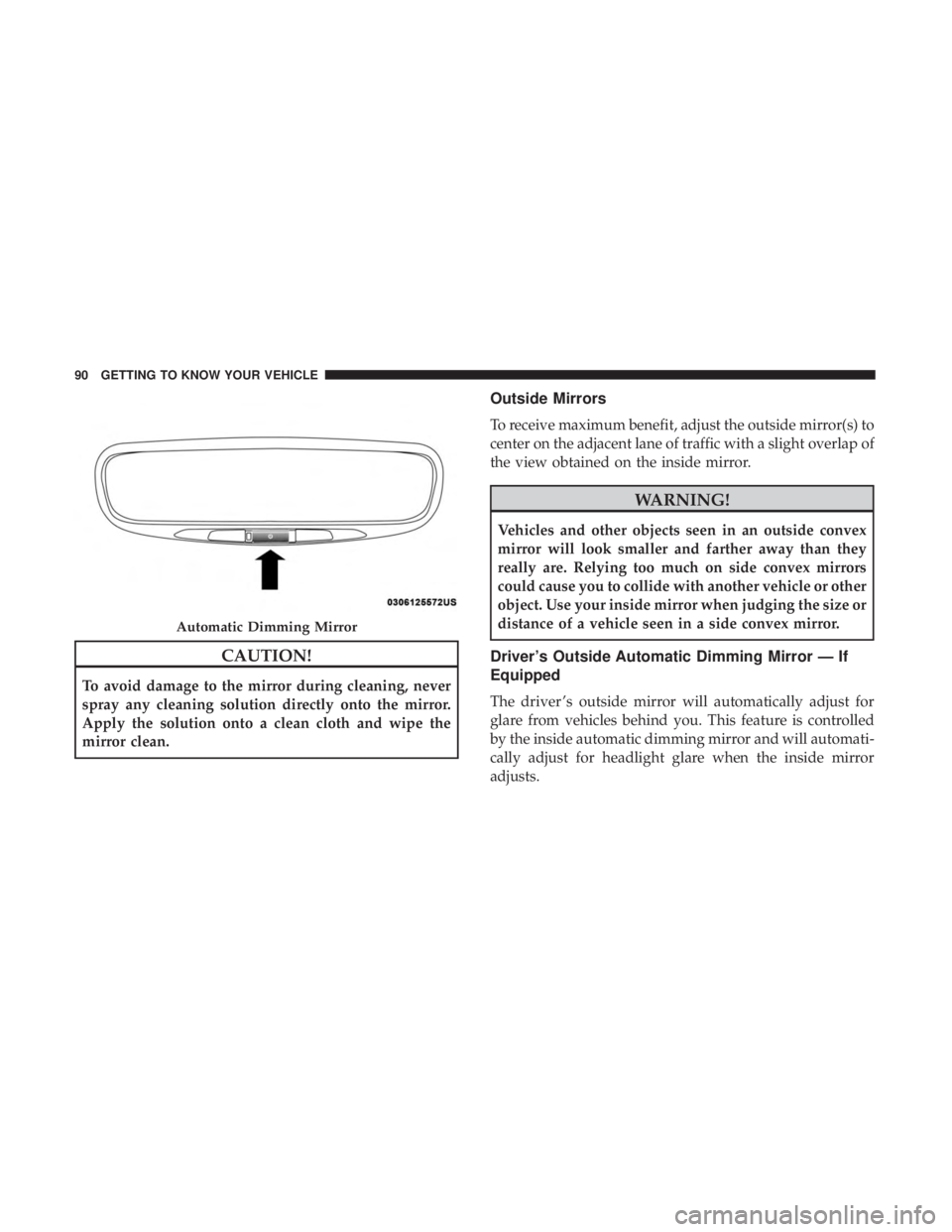 CHRYSLER PACIFICA 2018  Owners Manual CAUTION!
To avoid damage to the mirror during cleaning, never
spray any cleaning solution directly onto the mirror.
Apply the solution onto a clean cloth and wipe the
mirror clean.
Outside Mirrors
To 