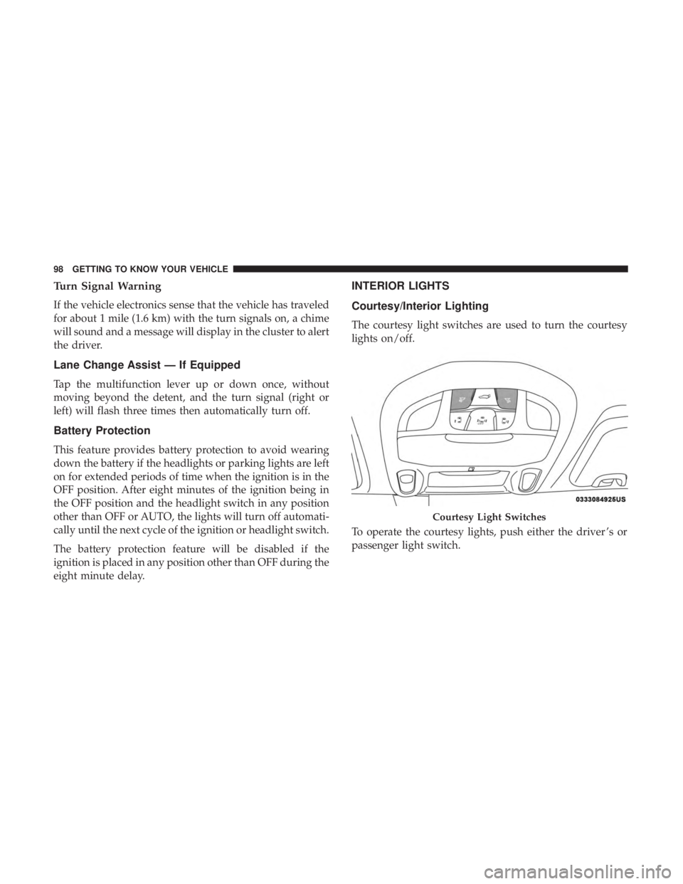 CHRYSLER PACIFICA 2018  Owners Manual Turn Signal Warning
If the vehicle electronics sense that the vehicle has traveled
for about 1 mile (1.6 km) with the turn signals on, a chime
will sound and a message will display in the cluster to a