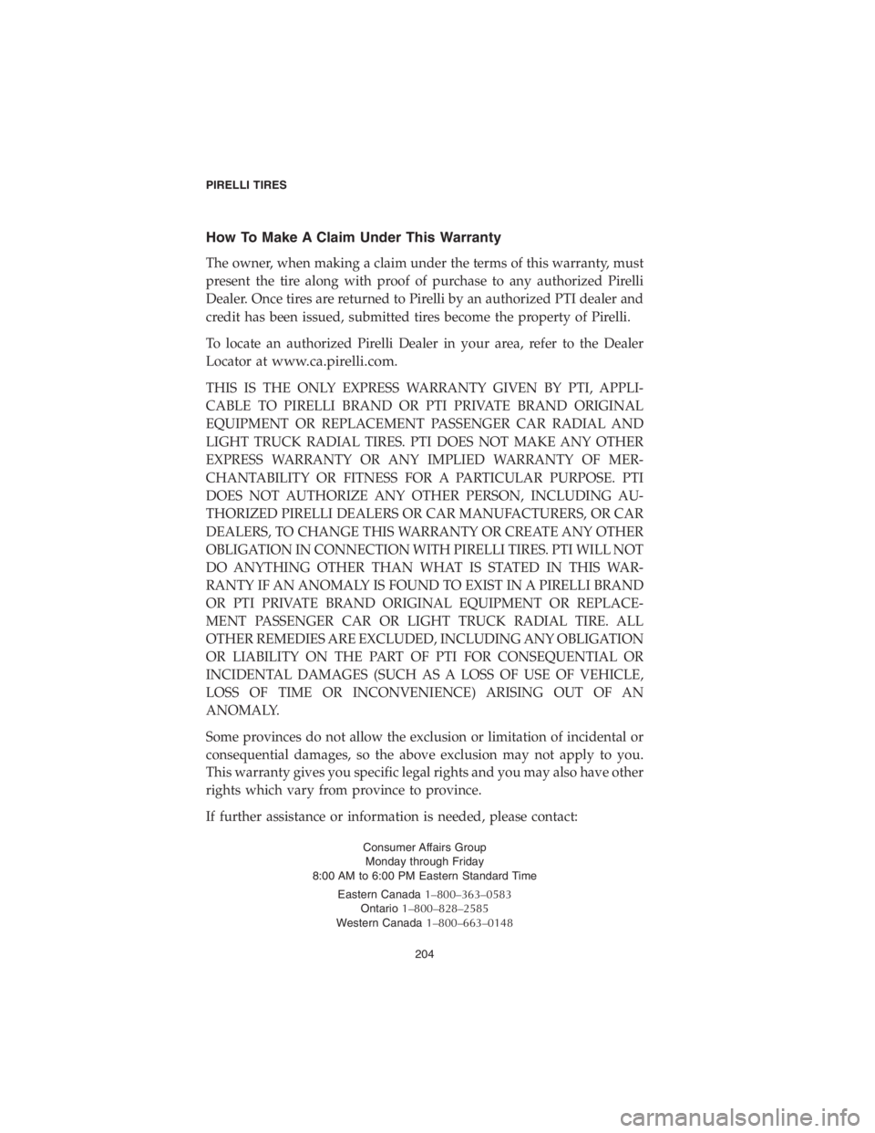 CHRYSLER PACIFICA 2018 Vehicle Warranty How To Make A Claim Under This Warranty
The owner, when making a claim under the terms of this warranty, must
present the tire along with proof of purchase to any authorized Pirelli
Dealer. Once tires CHRYSLER PACIFICA 2018 Vehicle Warranty How To Make A Claim Under This Warranty
The owner, when making a claim under the terms of this warranty, must
present the tire along with proof of purchase to any authorized Pirelli
Dealer. Once tires