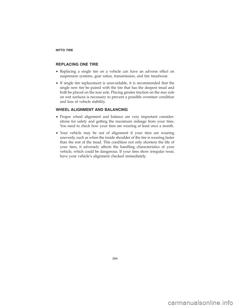 CHRYSLER PACIFICA 2018 Vehicle Warranty REPLACING ONE TIRE
•Replacing a single tire on a vehicle can have an adverse effect on
suspension systems, gear ratios, transmission, and tire treadwear.
•If single tire replacement is unavoidable CHRYSLER PACIFICA 2018 Vehicle Warranty REPLACING ONE TIRE
•Replacing a single tire on a vehicle can have an adverse effect on
suspension systems, gear ratios, transmission, and tire treadwear.
•If single tire replacement is unavoidable