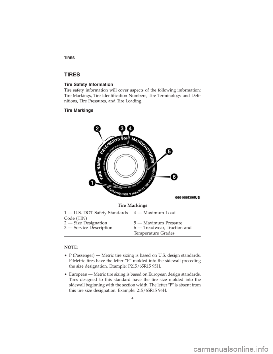 CHRYSLER PACIFICA 2018 Vehicle Warranty TIRES
Tire Safety Information
Tire safety information will cover aspects of the following information:
Tire Markings, Tire Identification Numbers, Tire Terminology and Defi-
nitions, Tire Pressures, a CHRYSLER PACIFICA 2018 Vehicle Warranty TIRES
Tire Safety Information
Tire safety information will cover aspects of the following information:
Tire Markings, Tire Identification Numbers, Tire Terminology and Defi-
nitions, Tire Pressures, a