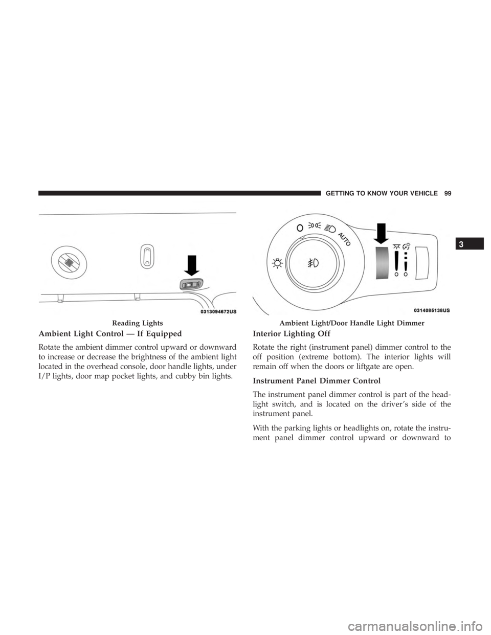 CHRYSLER PACIFICA HYBRID 2018 Owners Manual Ambient Light Control — If Equipped
Rotate the ambient dimmer control upward or downward
to increase or decrease the brightness of the ambient light
located in the overhead console, door handle ligh CHRYSLER PACIFICA HYBRID 2018 Owners Manual Ambient Light Control — If Equipped
Rotate the ambient dimmer control upward or downward
to increase or decrease the brightness of the ambient light
located in the overhead console, door handle ligh