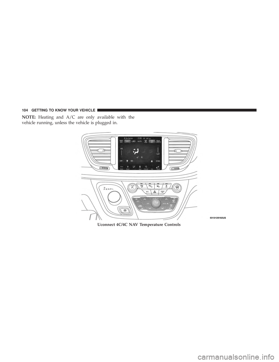 CHRYSLER PACIFICA HYBRID 2018 Owners Manual NOTE:Heating and A/C are only available with the
vehicle running, unless the vehicle is plugged in.
Uconnect 4C/4C NAV Temperature Controls
104 GETTING TO KNOW YOUR VEHICLE CHRYSLER PACIFICA HYBRID 2018 Owners Manual NOTE:Heating and A/C are only available with the
vehicle running, unless the vehicle is plugged in.
Uconnect 4C/4C NAV Temperature Controls
104 GETTING TO KNOW YOUR VEHICLE