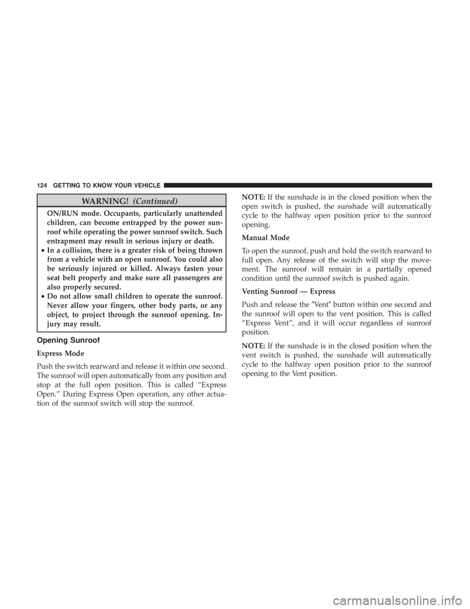CHRYSLER PACIFICA HYBRID 2018 Owners Manual WARNING!(Continued)
ON/RUN mode. Occupants, particularly unattended
children, can become entrapped by the power sun-
roof while operating the power sunroof switch. Such
entrapment may result in seriou CHRYSLER PACIFICA HYBRID 2018 Owners Manual WARNING!(Continued)
ON/RUN mode. Occupants, particularly unattended
children, can become entrapped by the power sun-
roof while operating the power sunroof switch. Such
entrapment may result in seriou