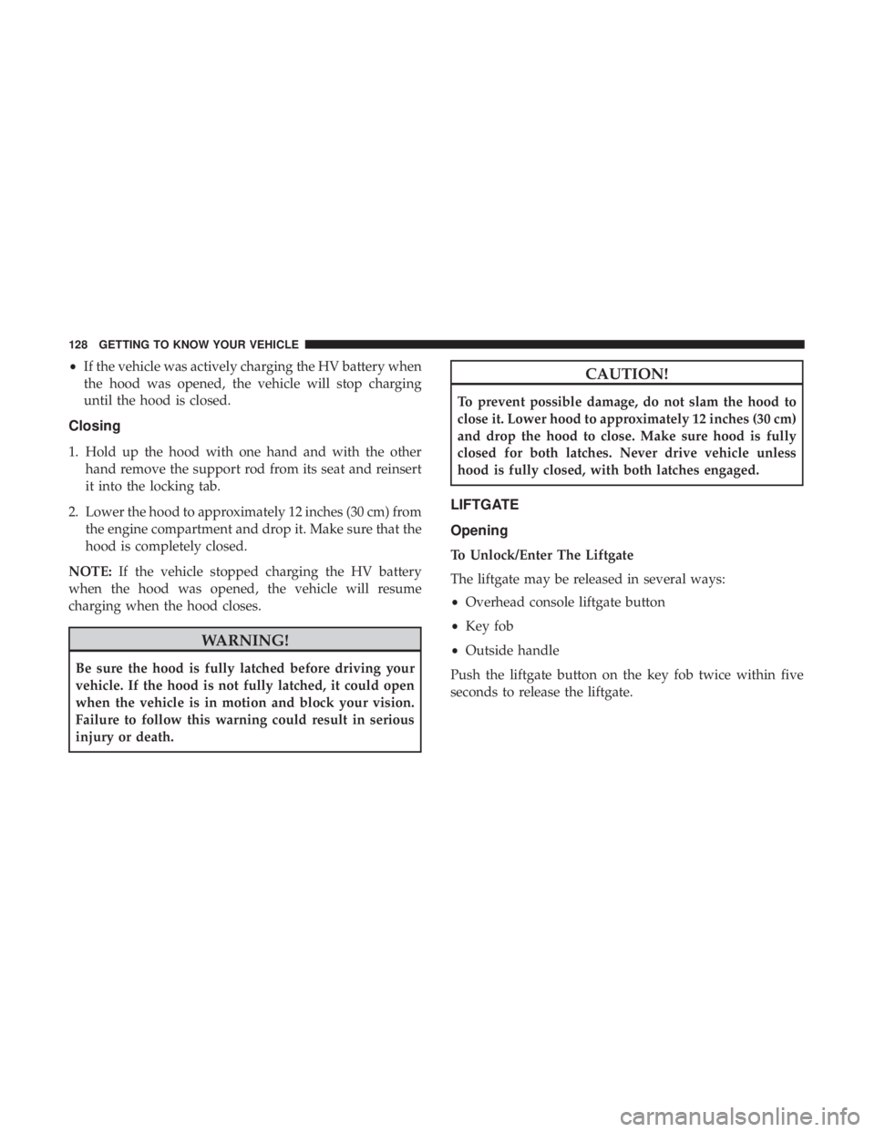 CHRYSLER PACIFICA HYBRID 2018 Owners Manual •If the vehicle was actively charging the HV battery when
the hood was opened, the vehicle will stop charging
until the hood is closed.
Closing
1. Hold up the hood with one hand and with the other h CHRYSLER PACIFICA HYBRID 2018 Owners Manual •If the vehicle was actively charging the HV battery when
the hood was opened, the vehicle will stop charging
until the hood is closed.
Closing
1. Hold up the hood with one hand and with the other h