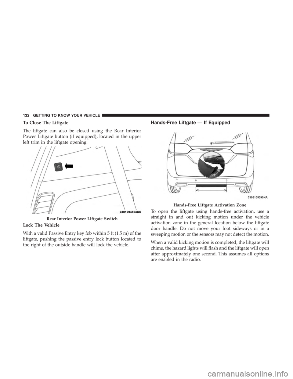 CHRYSLER PACIFICA HYBRID 2018  Owners Manual To Close The Liftgate
The liftgate can also be closed using the Rear Interior
Power Liftgate button (if equipped), located in the upper
left trim in the liftgate opening.
Lock The Vehicle
With a valid