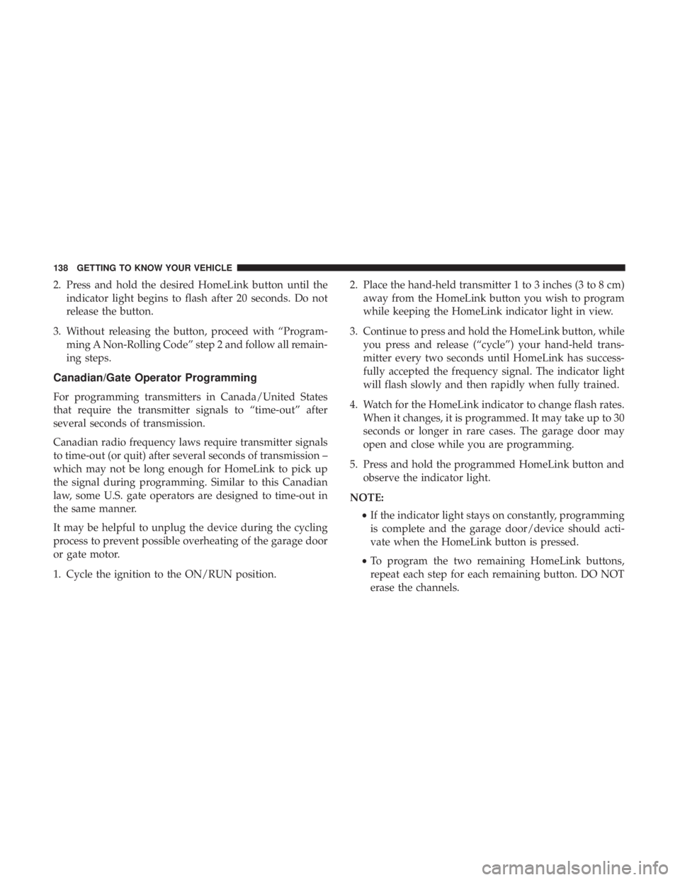 CHRYSLER PACIFICA HYBRID 2018 Owners Manual 2. Press and hold the desired HomeLink button until theindicator light begins to flash after 20 seconds. Do not
release the button.
3. Without releasing the button, proceed with “Program- ming A Non CHRYSLER PACIFICA HYBRID 2018 Owners Manual 2. Press and hold the desired HomeLink button until theindicator light begins to flash after 20 seconds. Do not
release the button.
3. Without releasing the button, proceed with “Program- ming A Non