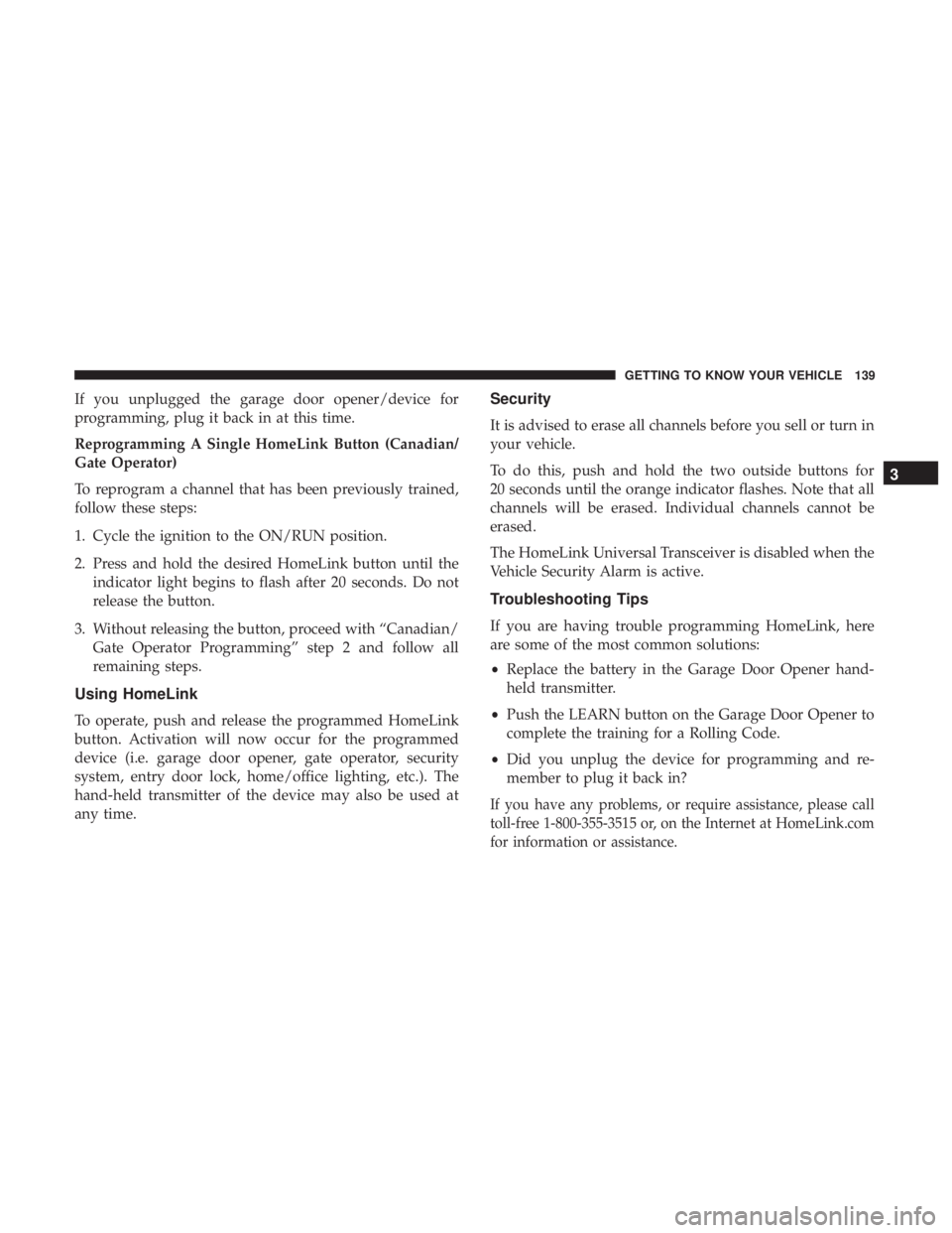 CHRYSLER PACIFICA HYBRID 2018  Owners Manual If you unplugged the garage door opener/device for
programming, plug it back in at this time.
Reprogramming A Single HomeLink Button (Canadian/
Gate Operator)
To reprogram a channel that has been prev