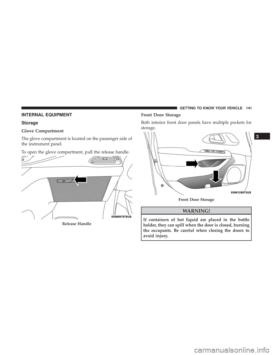 CHRYSLER PACIFICA HYBRID 2018  Owners Manual INTERNAL EQUIPMENT
Storage
Glove Compartment
The glove compartment is located on the passenger side of
the instrument panel.
To open the glove compartment, pull the release handle.
Front Door Storage

