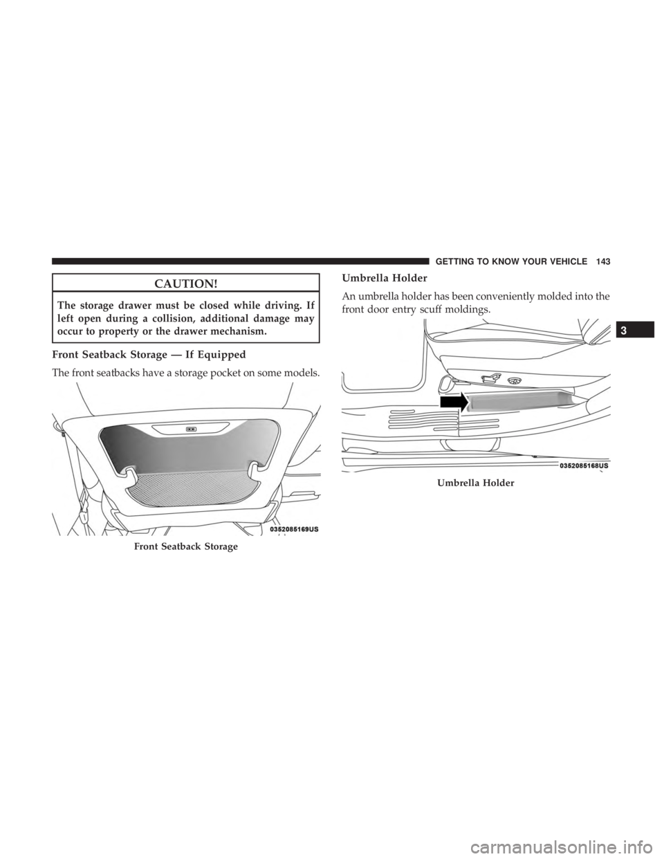 CHRYSLER PACIFICA HYBRID 2018  Owners Manual CAUTION!
The storage drawer must be closed while driving. If
left open during a collision, additional damage may
occur to property or the drawer mechanism.
Front Seatback Storage — If Equipped
The f