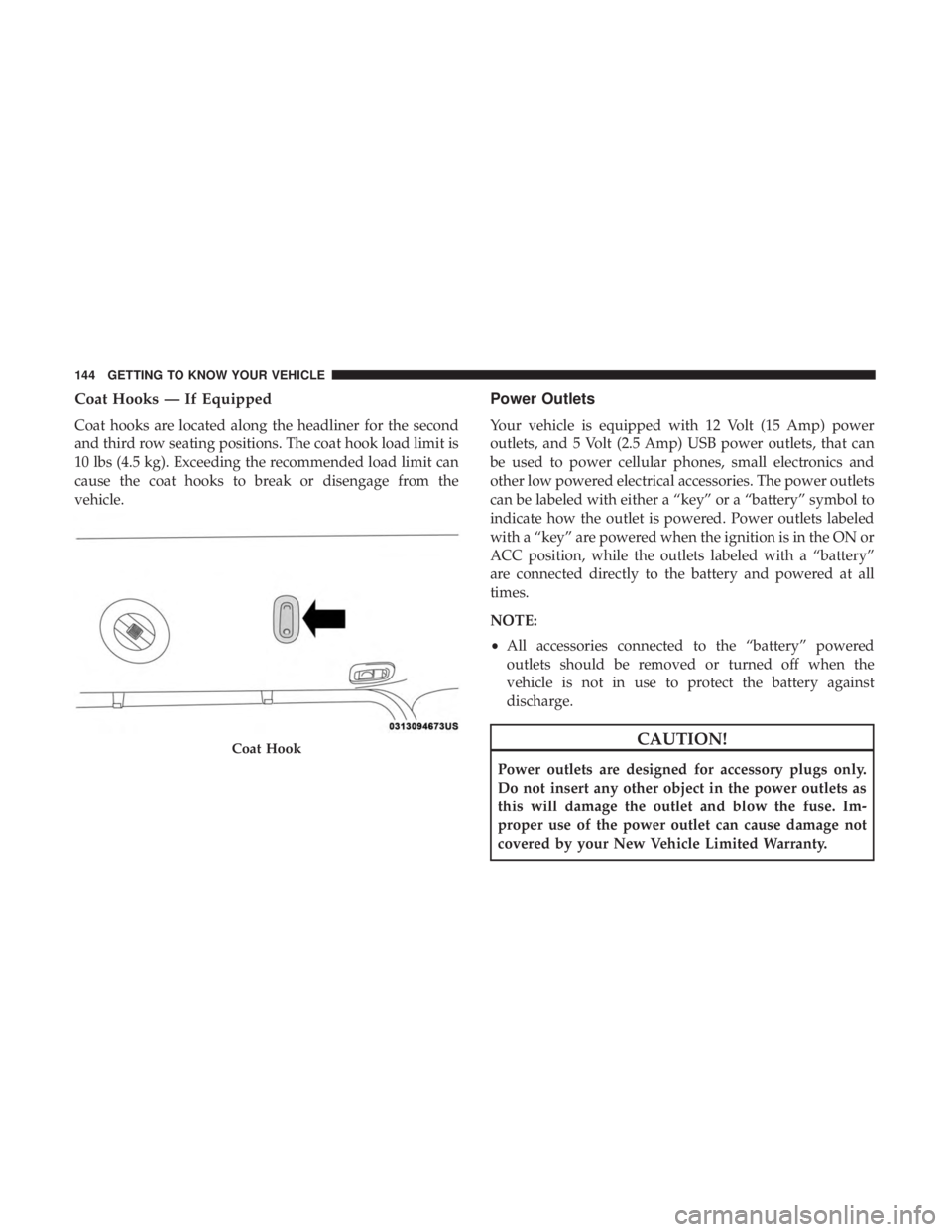 CHRYSLER PACIFICA HYBRID 2018  Owners Manual Coat Hooks — If Equipped
Coat hooks are located along the headliner for the second
and third row seating positions. The coat hook load limit is
10 lbs (4.5 kg). Exceeding the recommended load limit 