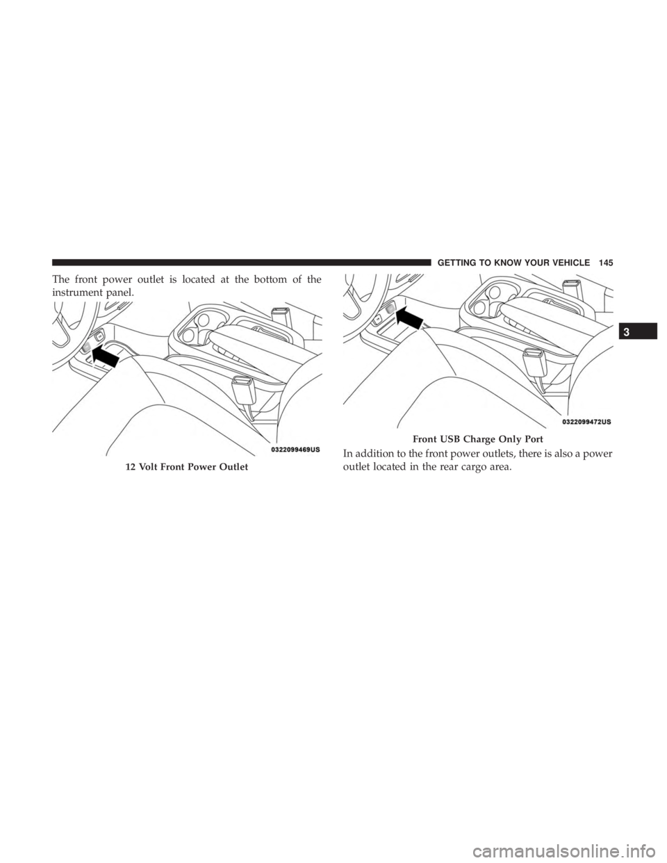 CHRYSLER PACIFICA HYBRID 2018  Owners Manual The front power outlet is located at the bottom of the
instrument panel.In addition to the front power outlets, there is also a power
outlet located in the rear cargo area.
12 Volt Front Power Outlet
