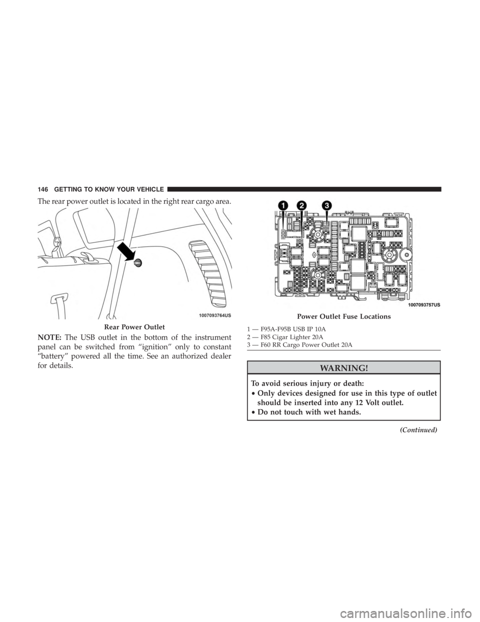 CHRYSLER PACIFICA HYBRID 2018  Owners Manual The rear power outlet is located in the right rear cargo area.
NOTE:The USB outlet in the bottom of the instrument
panel can be switched from “ignition” only to constant
“battery” powered all 