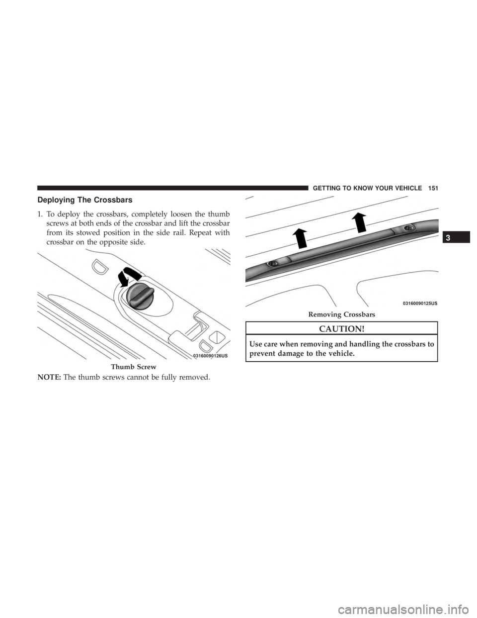 CHRYSLER PACIFICA HYBRID 2018  Owners Manual Deploying The Crossbars
1. To deploy the crossbars, completely loosen the thumbscrews at both ends of the crossbar and lift the crossbar
from its stowed position in the side rail. Repeat with
crossbar