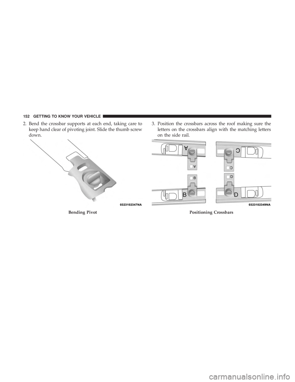 CHRYSLER PACIFICA HYBRID 2018  Owners Manual 2. Bend the crossbar supports at each end, taking care tokeep hand clear of pivoting joint. Slide the thumb screw
down. 3. Position the crossbars across the roof making sure the
letters on the crossba