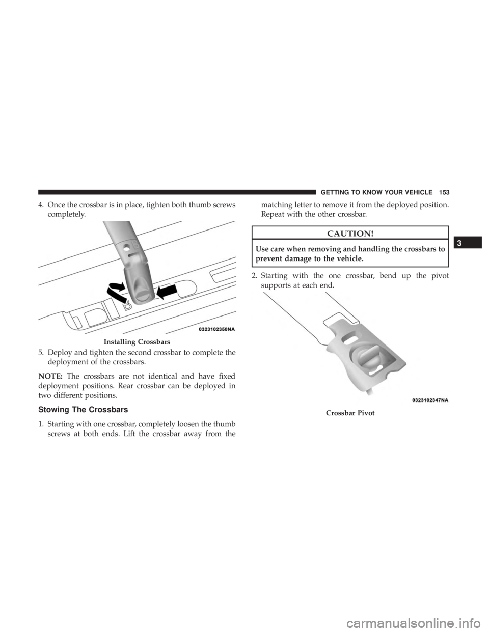 CHRYSLER PACIFICA HYBRID 2018  Owners Manual 4. Once the crossbar is in place, tighten both thumb screwscompletely.
5. Deploy and tighten the second crossbar to complete the deployment of the crossbars.
NOTE: The crossbars are not identical and 