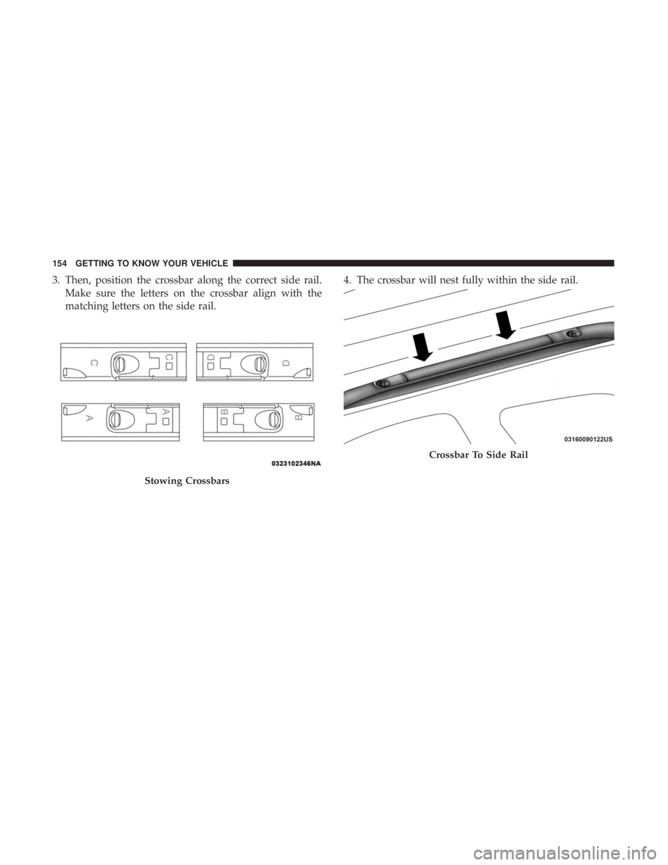 CHRYSLER PACIFICA HYBRID 2018  Owners Manual 3. Then, position the crossbar along the correct side rail.Make sure the letters on the crossbar align with the
matching letters on the side rail. 4. The crossbar will nest fully within the side rail.