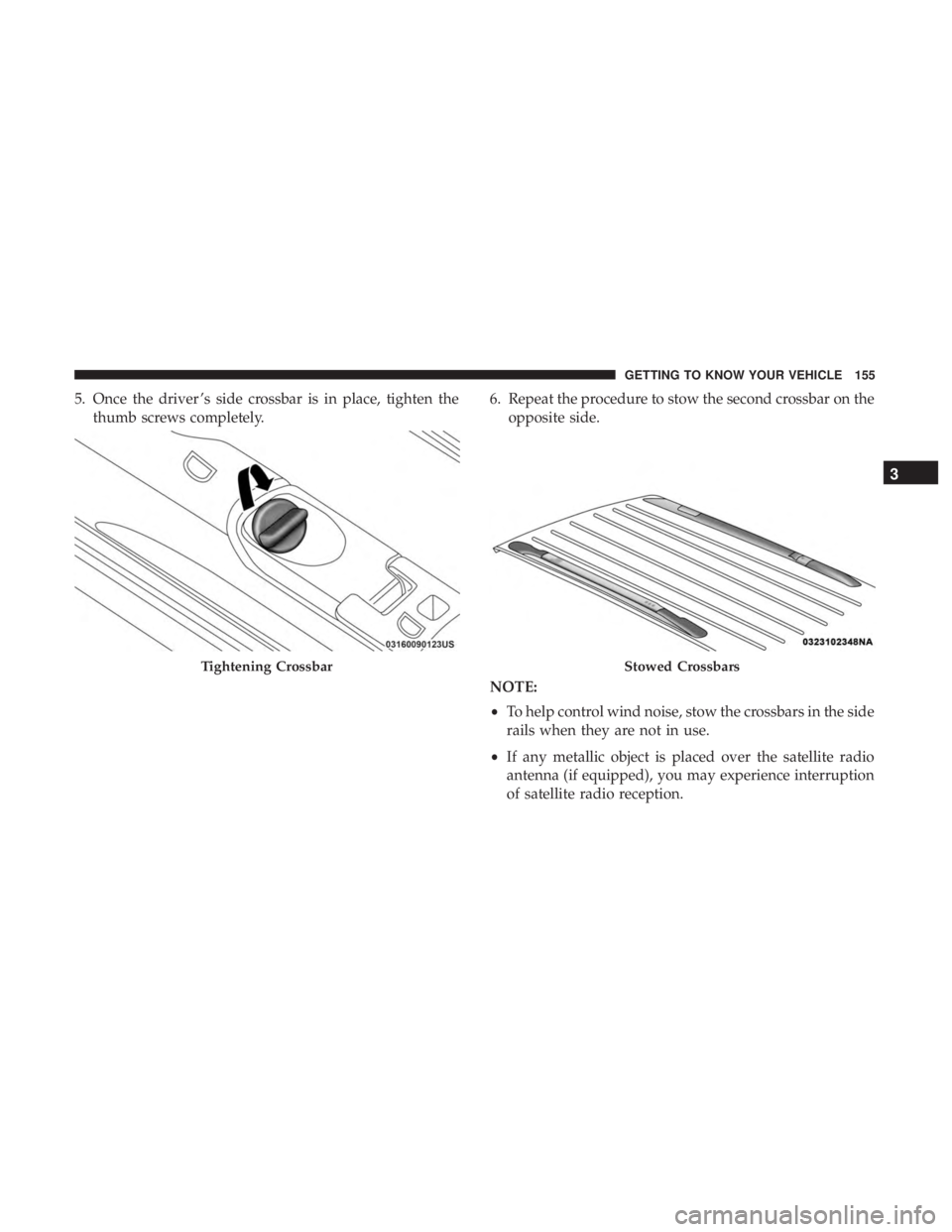 CHRYSLER PACIFICA HYBRID 2018  Owners Manual 5. Once the driver ’s side crossbar is in place, tighten thethumb screws completely. 6. Repeat the procedure to stow the second crossbar on the
opposite side.
NOTE:
• To help control wind noise, s