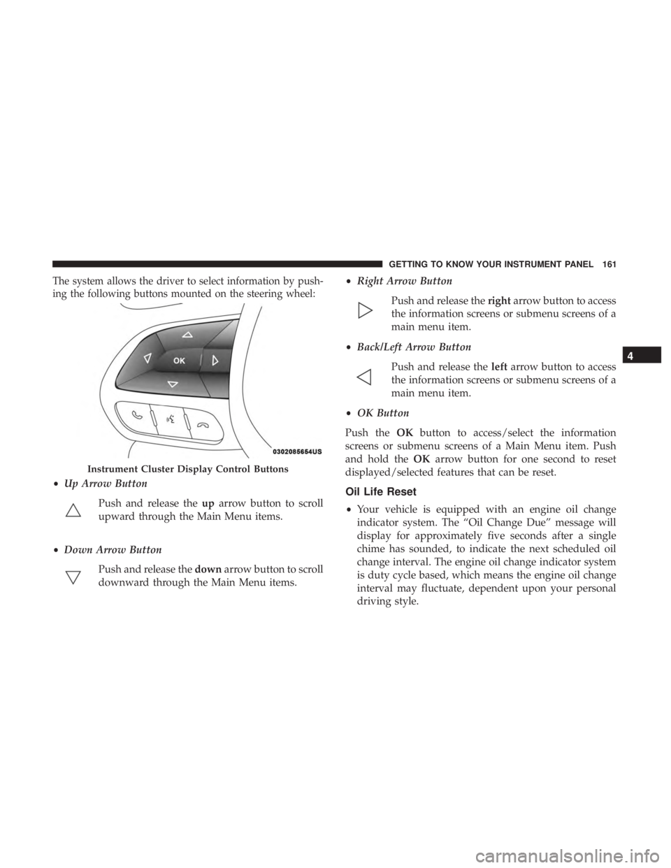 CHRYSLER PACIFICA HYBRID 2018  Owners Manual The system allows the driver to select information by push-
ing the following buttons mounted on the steering wheel:
•Up Arrow Button
Push and release the uparrow button to scroll
upward through the